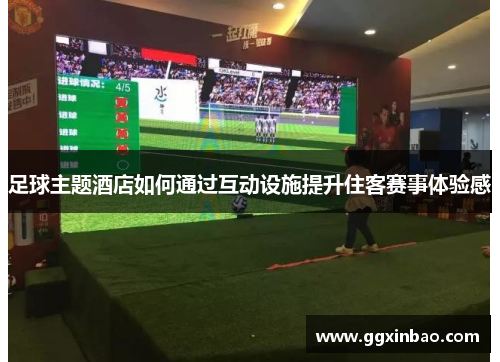 足球主题酒店如何通过互动设施提升住客赛事体验感